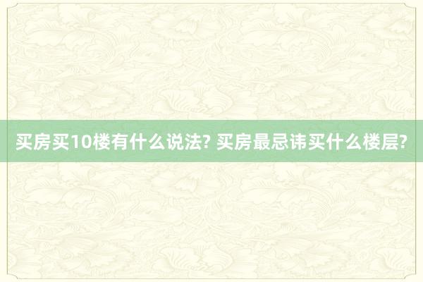 买房买10楼有什么说法? 买房最忌讳买什么楼层?