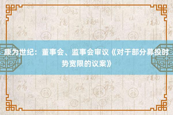 康为世纪：董事会、监事会审议《对于部分募投时势宽限的议案》