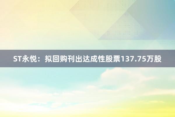 ST永悦：拟回购刊出达成性股票137.75万股