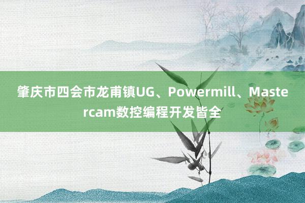 肇庆市四会市龙甫镇UG、Powermill、Mastercam数控编程开发皆全