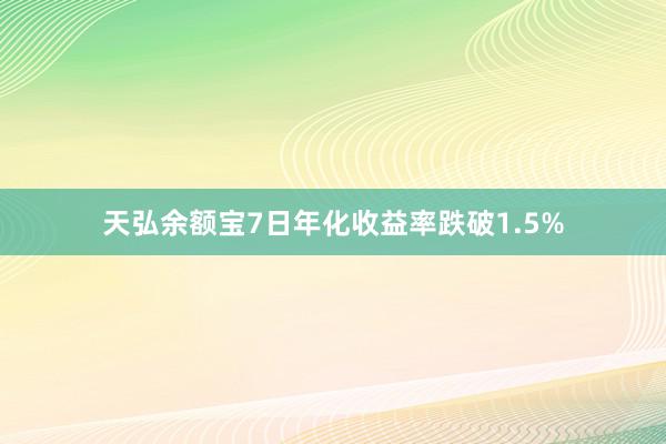 天弘余额宝7日年化收益率跌破1.5%