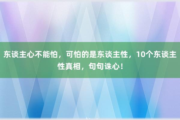 东谈主心不能怕，可怕的是东谈主性，10个东谈主性真相，句句诛心！