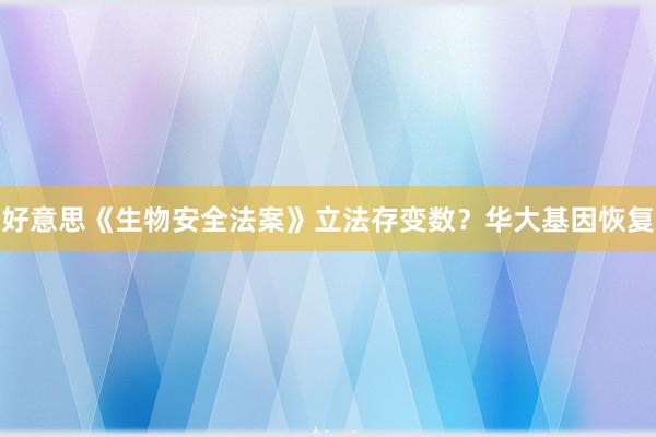 好意思《生物安全法案》立法存变数？华大基因恢复