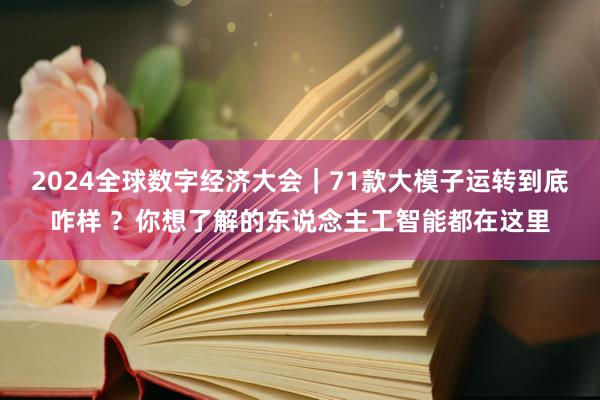 2024全球数字经济大会｜71款大模子运转到底咋样 ？你想了解的东说念主工智能都在这里