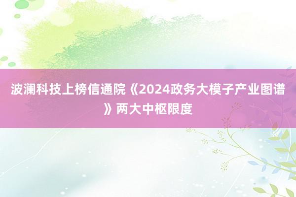 波澜科技上榜信通院《2024政务大模子产业图谱》两大中枢限度