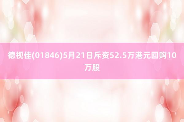 德视佳(01846)5月21日斥资52.5万港元回购10万股