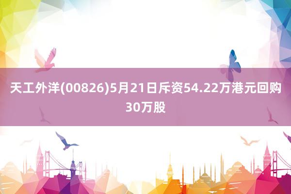 天工外洋(00826)5月21日斥资54.22万港元回购30万股