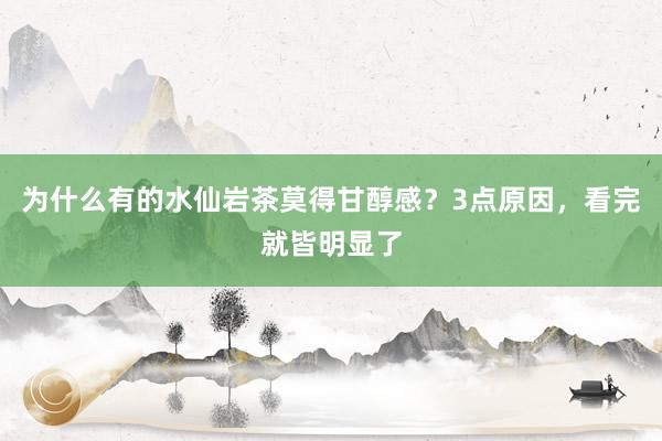 为什么有的水仙岩茶莫得甘醇感？3点原因，看完就皆明显了