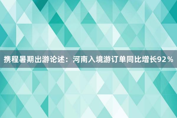 携程暑期出游论述：河南入境游订单同比增长92％