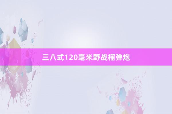 三八式120毫米野战榴弹炮