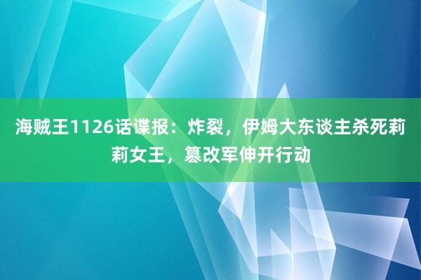 海贼王1126话谍报：炸裂，伊姆大东谈主杀死莉莉女王，篡改军伸开行动