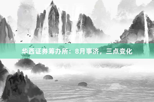 华西证券筹办所：8月事济，三点变化