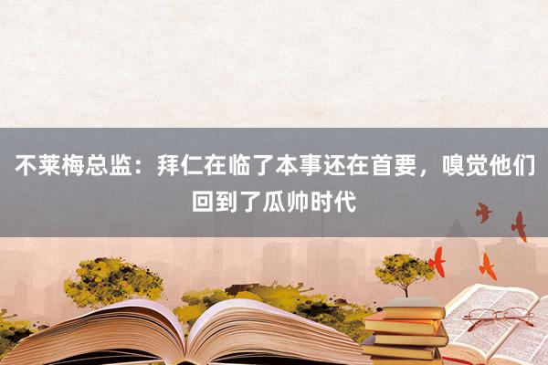 不莱梅总监：拜仁在临了本事还在首要，嗅觉他们回到了瓜帅时代