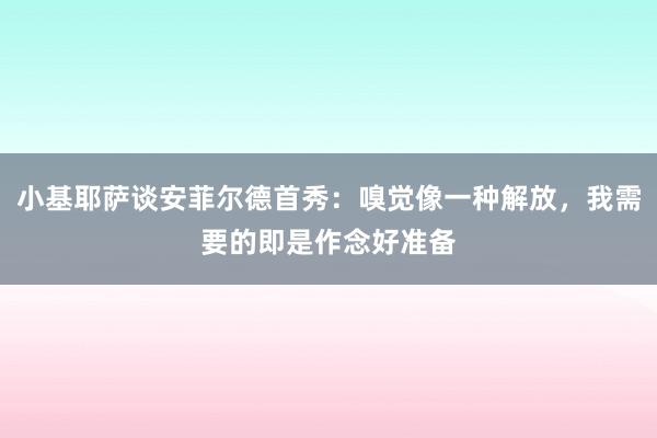 小基耶萨谈安菲尔德首秀：嗅觉像一种解放，我需要的即是作念好准备